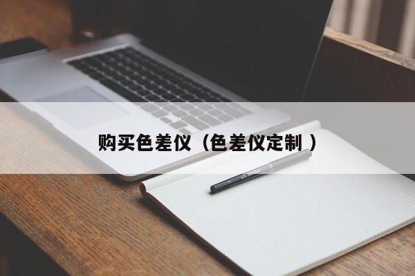 購(gòu)買色差儀（色差儀定制 ）