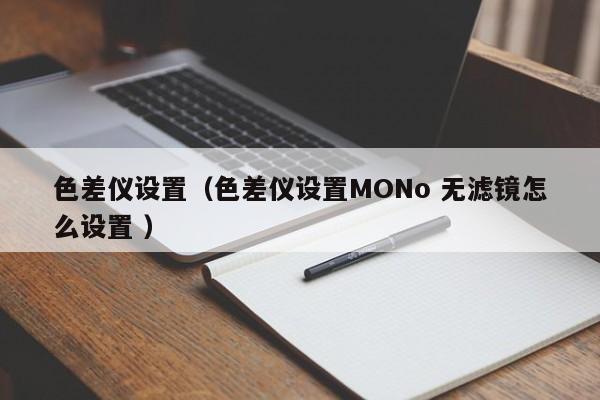 色差儀設(shè)置（色差儀設(shè)置MONo 無(wú)濾鏡怎么設(shè)置 ）