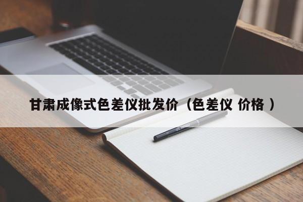甘肅成像式色差儀批發(fā)價（色差儀 價格 ）