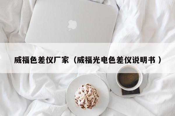威福色差儀廠家（威福光電色差儀說明書 ）