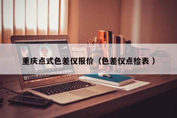 重慶點(diǎn)式色差儀報(bào)價（色差儀點(diǎn)檢表 ）