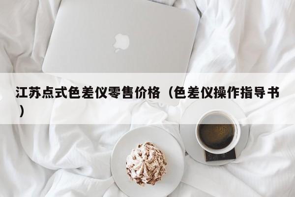 江蘇點式色差儀零售價格（色差儀操作指導書 ）