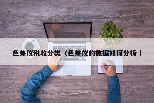 色差儀稅收分類（色差儀的數據如何分析 ）