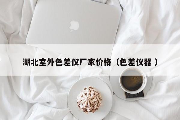 湖北室外色差儀廠家價(jià)格（色差儀器 ）