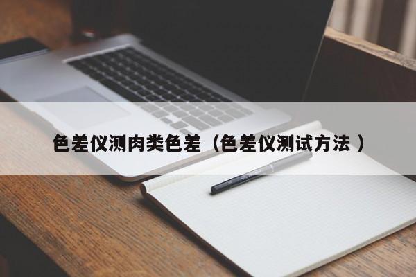 色差儀測(cè)肉類(lèi)色差（色差儀測(cè)試方法 ）