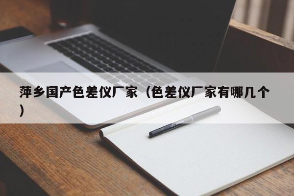 萍鄉(xiāng)國產(chǎn)色差儀廠家（色差儀廠家有哪幾個 ）