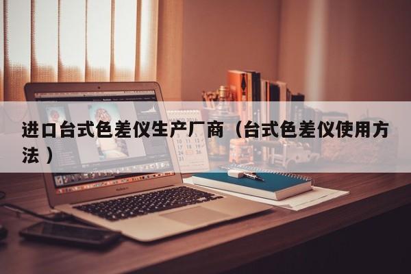 進口臺式色差儀生產廠商（臺式色差儀使用方法 ）