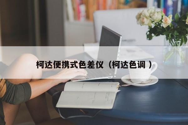 柯達(dá)便攜式色差儀（柯達(dá)色調(diào) ）