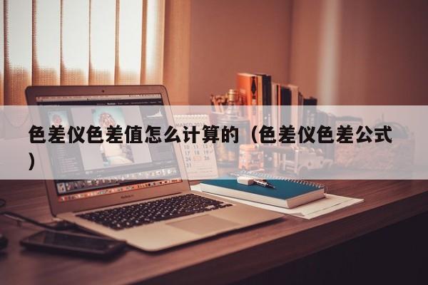 色差儀色差值怎么計(jì)算的（色差儀色差公式 ）