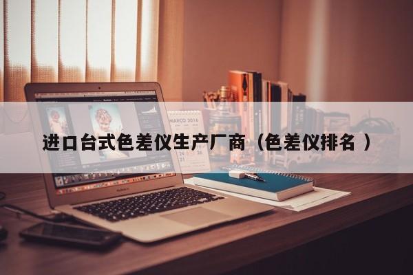 進口臺式色差儀生產廠商（色差儀排名 ）
