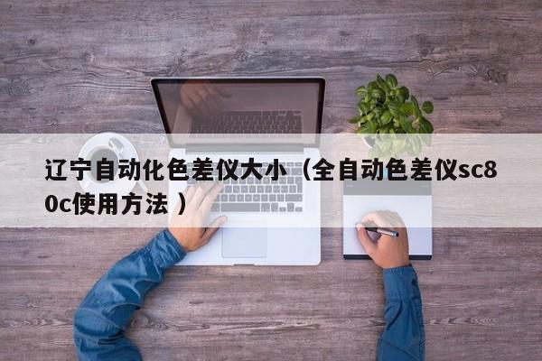 遼寧自動(dòng)化色差儀大?。ㄈ詣?dòng)色差儀sc80c使用方法 ）